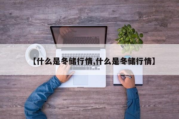 【什么是冬储行情,什么是冬储行情】