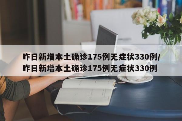 昨日新增本土确诊175例无症状330例/昨日新增本土确诊175例无症状330例