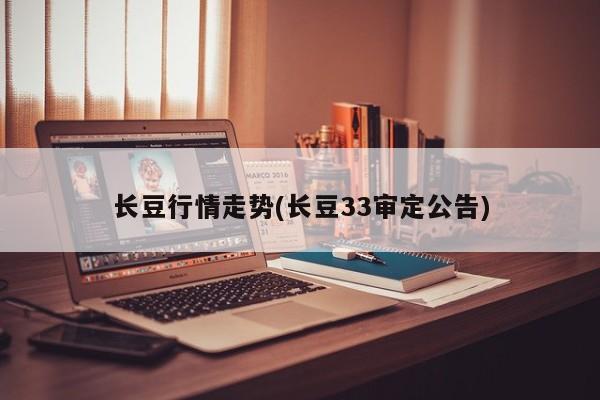 长豆行情走势(长豆33审定公告)