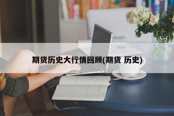 期货历史大行情回顾(期货 历史)