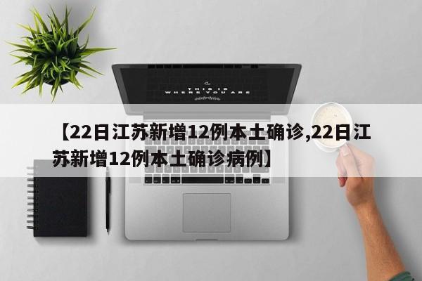 【22日江苏新增12例本土确诊,22日江苏新增12例本土确诊病例】