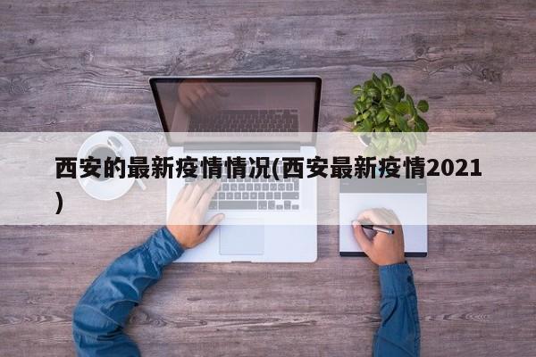西安的最新疫情情况(西安最新疫情2021)