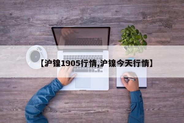 【沪镍1905行情,沪镍今天行情】