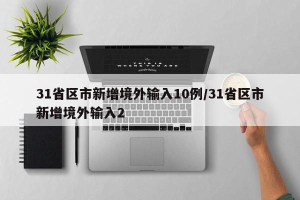 31省区市新增境外输入10例/31省区市新增境外输入2