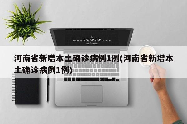 河南省新增本土确诊病例1例(河南省新增本土确诊病例1例)