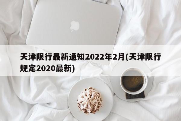 天津限行最新通知2022年2月(天津限行规定2020最新)