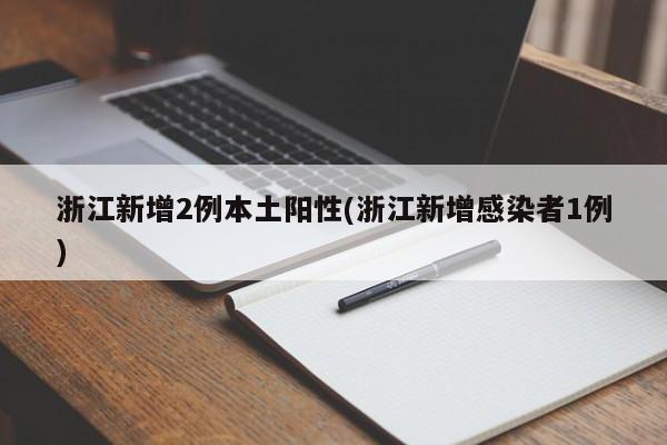 浙江新增2例本土阳性(浙江新增感染者1例)