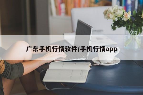 广东手机行情软件/手机行情app
