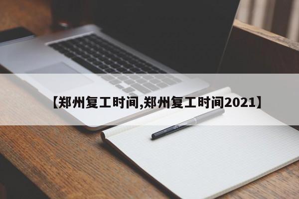 【郑州复工时间,郑州复工时间2021】