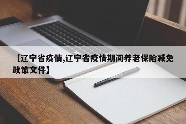 【辽宁省疫情,辽宁省疫情期间养老保险减免政策文件】