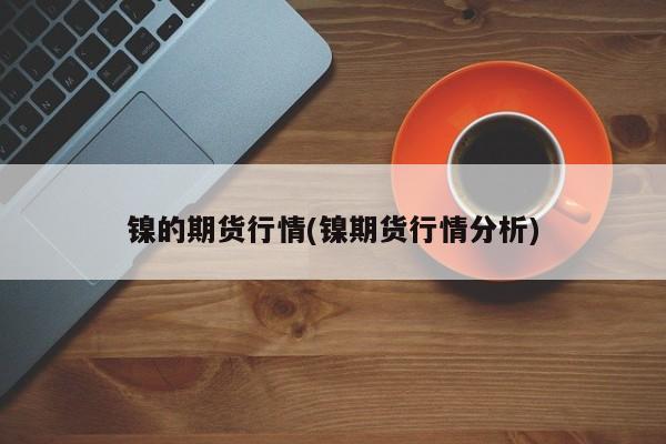 镍的期货行情(镍期货行情分析)