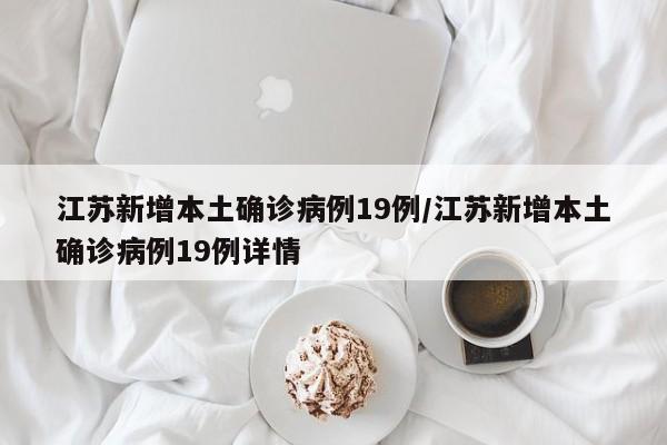 江苏新增本土确诊病例19例/江苏新增本土确诊病例19例详情