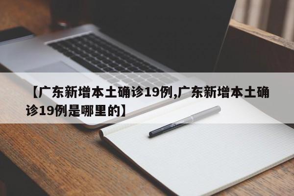 【广东新增本土确诊19例,广东新增本土确诊19例是哪里的】