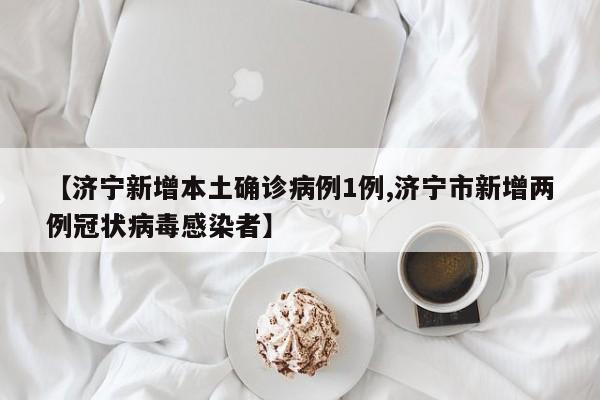 【济宁新增本土确诊病例1例,济宁市新增两例冠状病毒感染者】