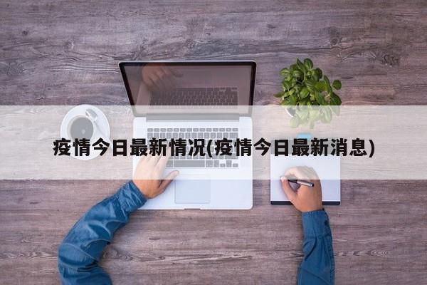 疫情今日最新情况(疫情今日最新消息)