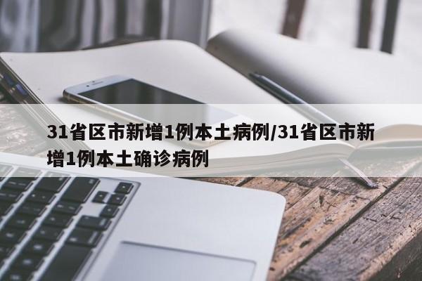 31省区市新增1例本土病例/31省区市新增1例本土确诊病例