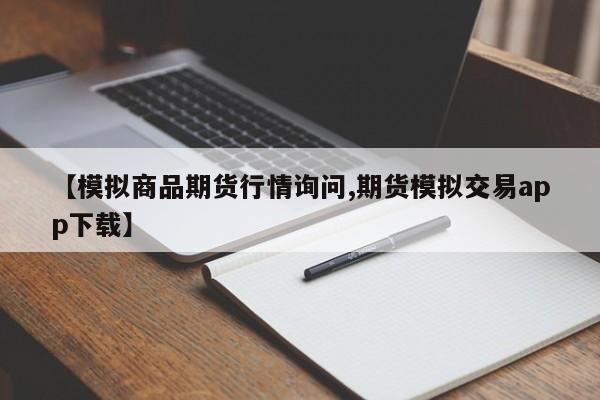 【模拟商品期货行情询问,期货模拟交易app下载】