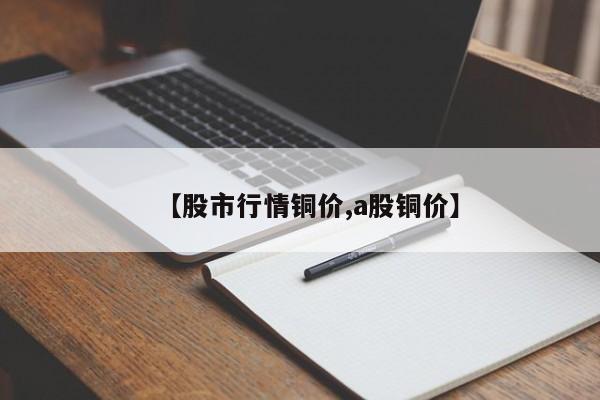 【股市行情铜价,a股铜价】