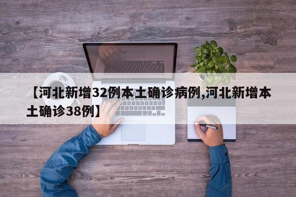 【河北新增32例本土确诊病例,河北新增本土确诊38例】