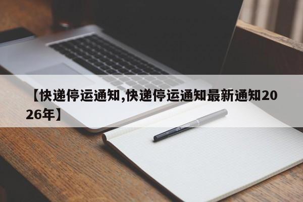 【快递停运通知,快递停运通知最新通知2026年】