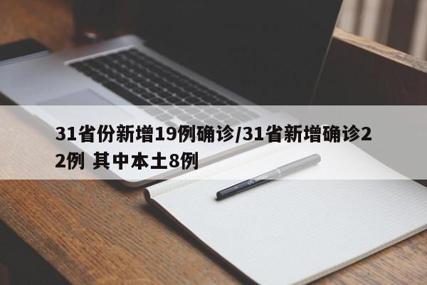 31省份新增19例确诊/31省新增确诊22例 其中本土8例