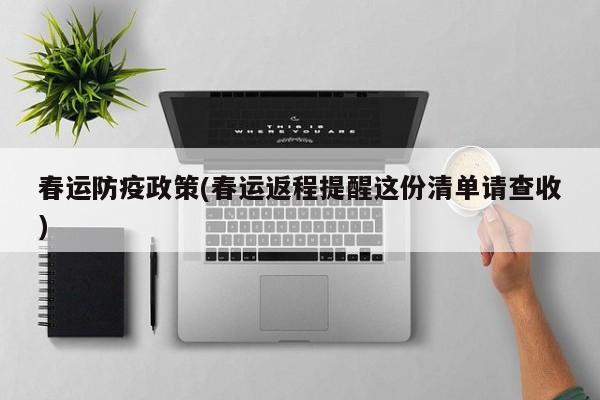 春运防疫政策(春运返程提醒这份清单请查收)