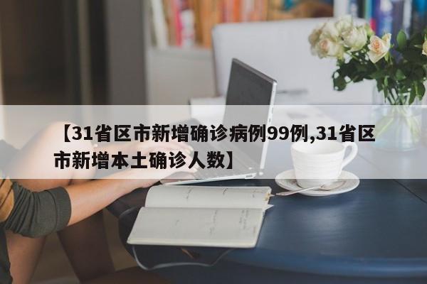 【31省区市新增确诊病例99例,31省区市新增本土确诊人数】