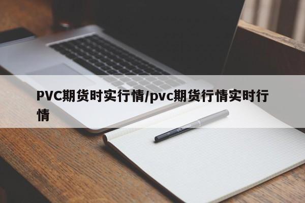 PVC期货时实行情/pvc期货行情实时行情