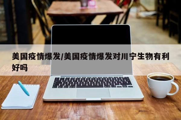 美国疫情爆发/美国疫情爆发对川宁生物有利好吗