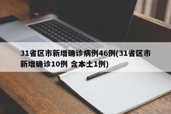 31省区市新增确诊病例46例(31省区市新增确诊10例 含本土1例)