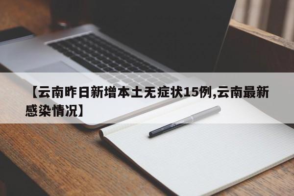 【云南昨日新增本土无症状15例,云南最新感染情况】