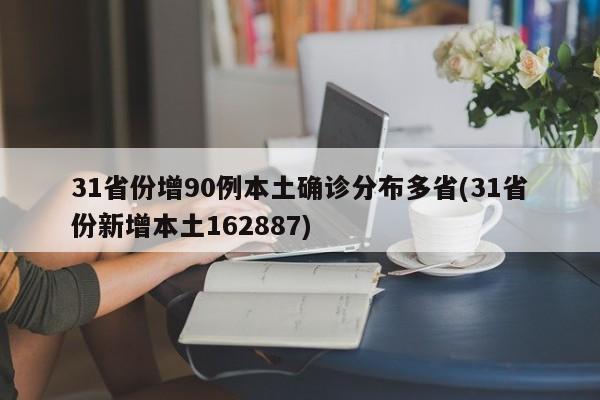 31省份增90例本土确诊分布多省(31省份新增本土162887)