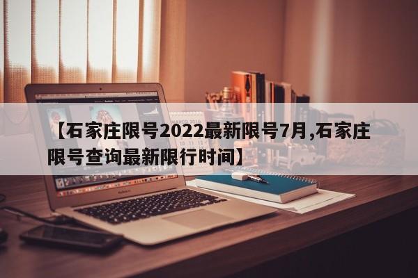 【石家庄限号2022最新限号7月,石家庄限号查询最新限行时间】