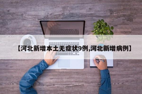 【河北新增本土无症状9例,河北新增病例】