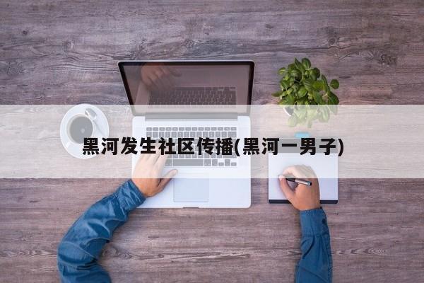黑河发生社区传播(黑河一男子)