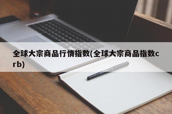全球大宗商品行情指数(全球大宗商品指数crb)