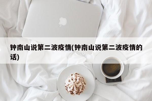 钟南山说第二波疫情(钟南山说第二波疫情的话)