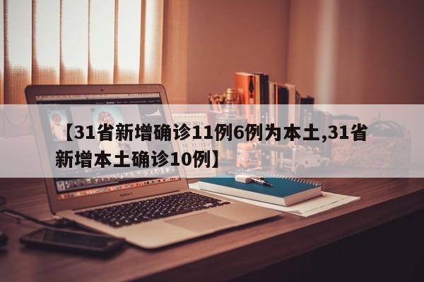 【31省新增确诊11例6例为本土,31省新增本土确诊10例】