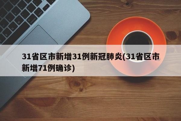 31省区市新增31例新冠肺炎(31省区市新增71例确诊)