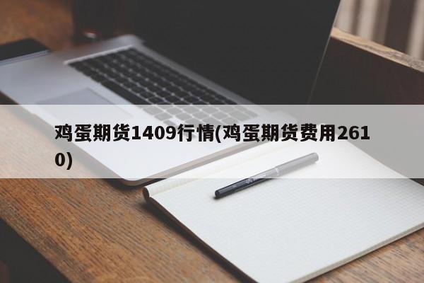 鸡蛋期货1409行情(鸡蛋期货费用2610)