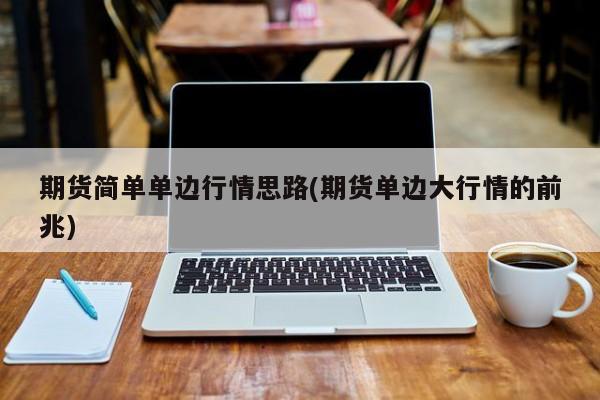 期货简单单边行情思路(期货单边大行情的前兆)