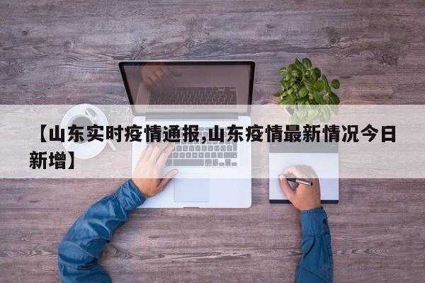 【山东实时疫情通报,山东疫情最新情况今日新增】