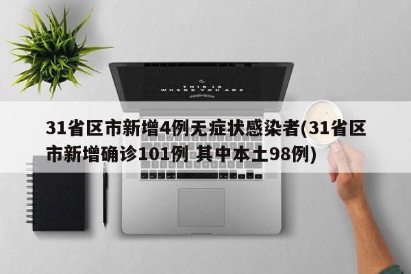 31省区市新增4例无症状感染者(31省区市新增确诊101例 其中本土98例)
