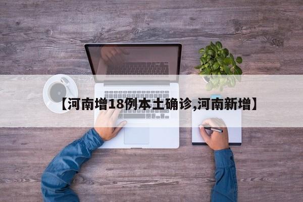 【河南增18例本土确诊,河南新增】