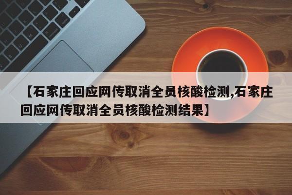 【石家庄回应网传取消全员核酸检测,石家庄回应网传取消全员核酸检测结果】