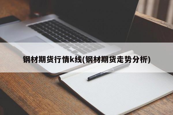 钢材期货行情k线(钢材期货走势分析)