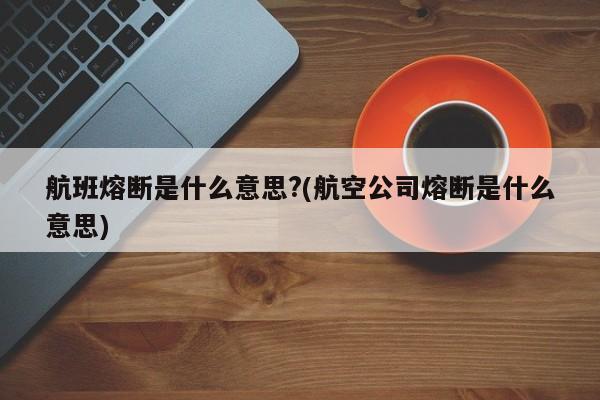 航班熔断是什么意思?(航空公司熔断是什么意思)