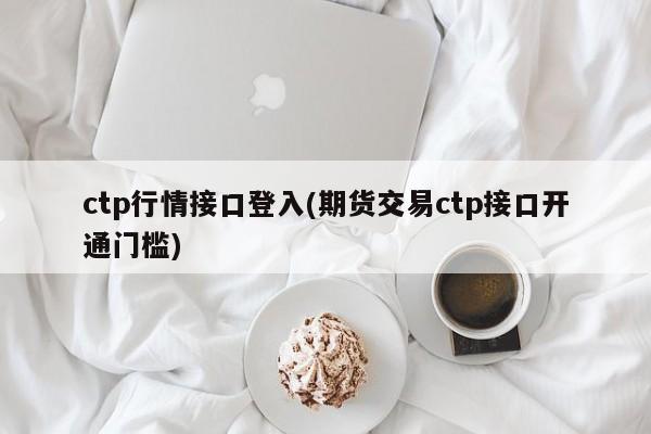 ctp行情接口登入(期货交易ctp接口开通门槛)
