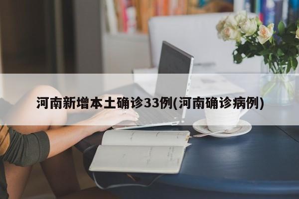 河南新增本土确诊33例(河南确诊病例)