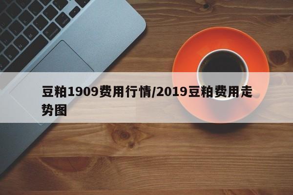 豆粕1909费用行情/2019豆粕费用走势图